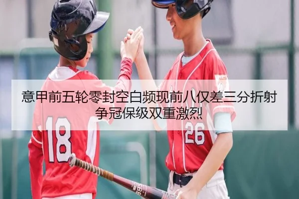 意甲前五轮零封空白频现前八仅差三分折射争冠保级双重激烈